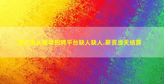 湛江龙头夜场招聘平台缺人缺人.薪资当天结算